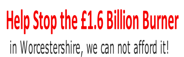   Help Stop the £1.6 Billion Burner
in Worcestershire, we can not afford it!